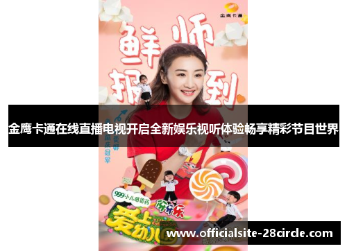 金鹰卡通在线直播电视开启全新娱乐视听体验畅享精彩节目世界