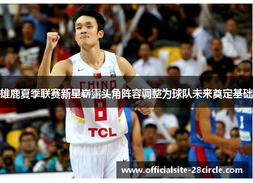 雄鹿夏季联赛新星崭露头角阵容调整为球队未来奠定基础